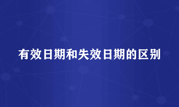 有效日期和失效日期的区别
