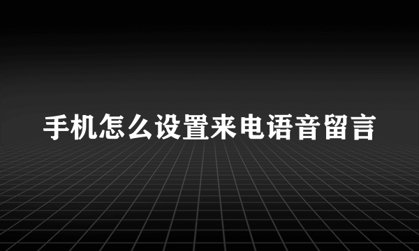 手机怎么设置来电语音留言