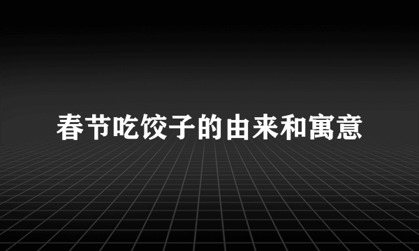 春节吃饺子的由来和寓意