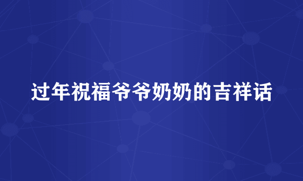 过年祝福爷爷奶奶的吉祥话