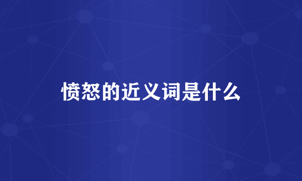 愤怒的近义词是什么