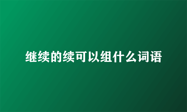 继续的续可以组什么词语