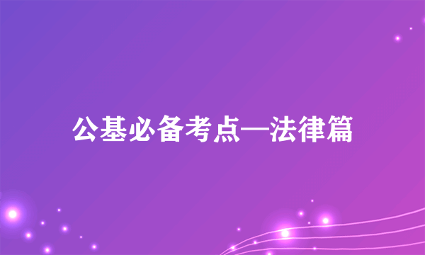 公基必备考点—法律篇