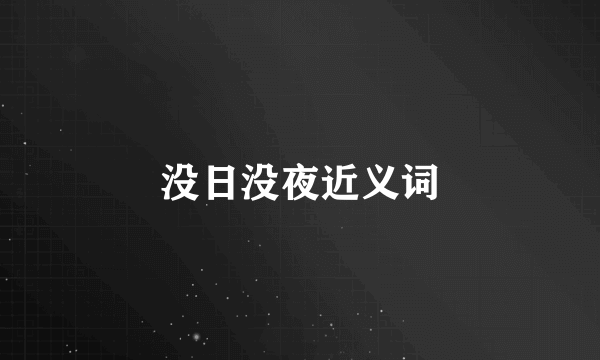 没日没夜近义词
