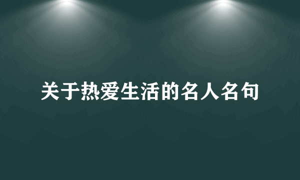 关于热爱生活的名人名句