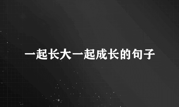 一起长大一起成长的句子