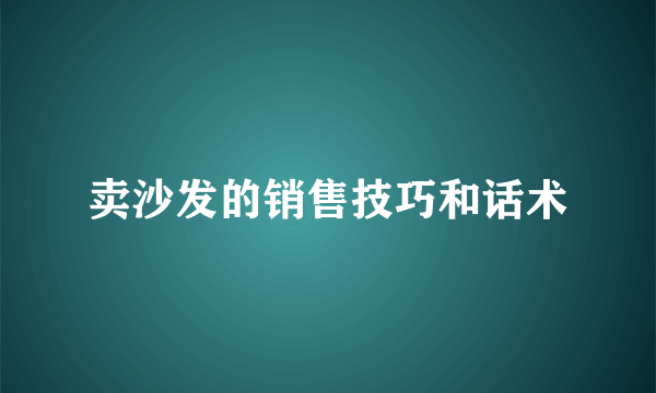 卖沙发的销售技巧和话术