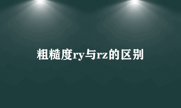 粗糙度ry与rz的区别