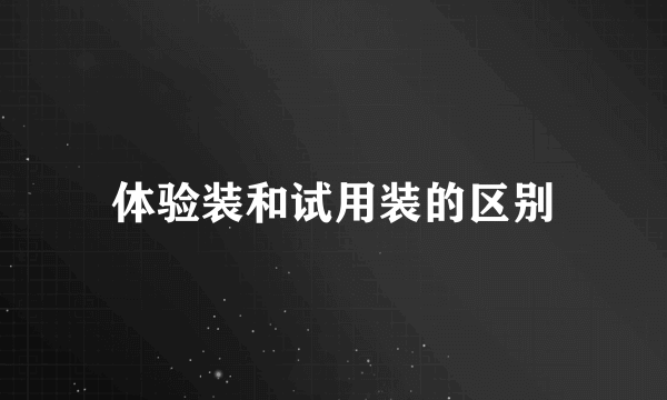 体验装和试用装的区别