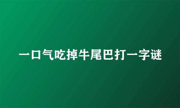一口气吃掉牛尾巴打一字谜