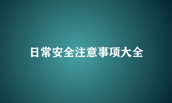 日常安全注意事项大全