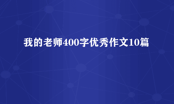 我的老师400字优秀作文10篇