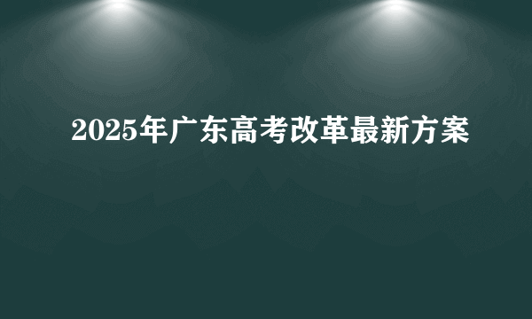 2025年广东高考改革最新方案