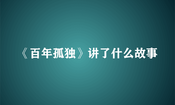 《百年孤独》讲了什么故事