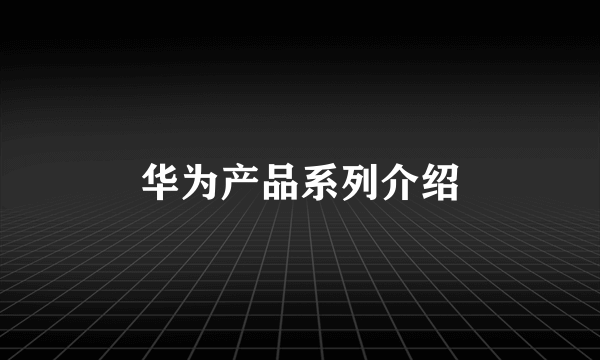 华为产品系列介绍