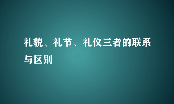 礼貌、礼节、礼仪三者的联系与区别