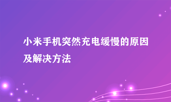 小米手机突然充电缓慢的原因及解决方法