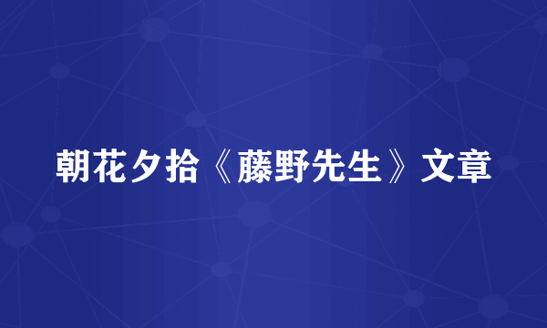朝花夕拾《藤野先生》文章
