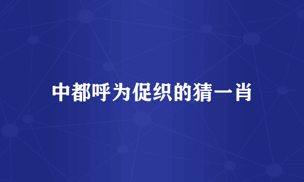 中都呼为促织的猜一肖