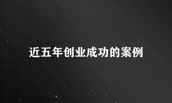 近五年创业成功的案例
