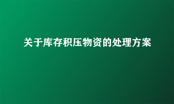 关于库存积压物资的处理方案