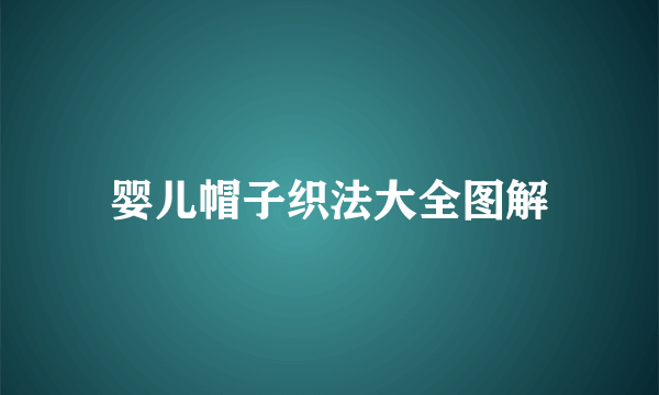 婴儿帽子织法大全图解