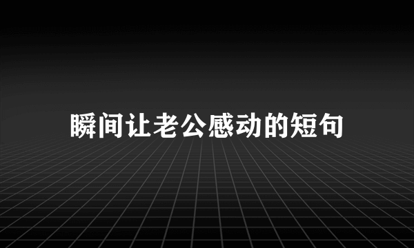瞬间让老公感动的短句
