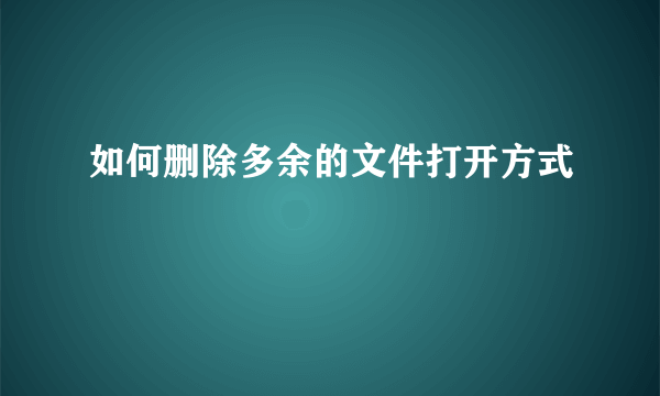 如何删除多余的文件打开方式