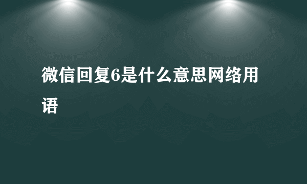 微信回复6是什么意思网络用语