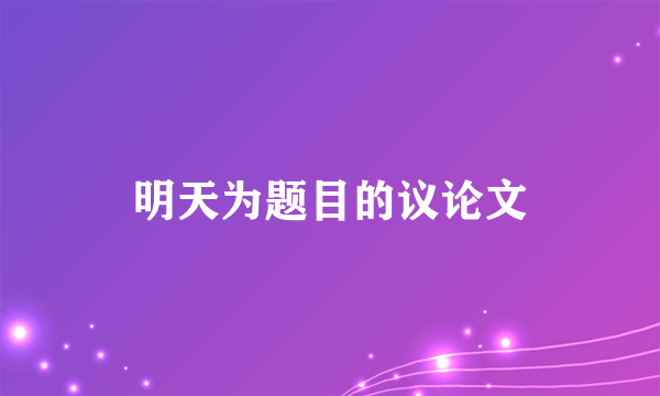 明天为题目的议论文