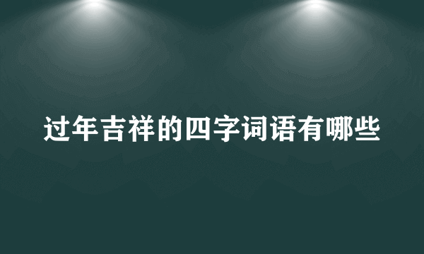 过年吉祥的四字词语有哪些