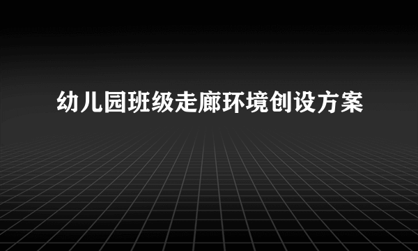 幼儿园班级走廊环境创设方案