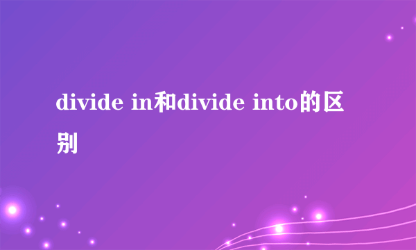 divide in和divide into的区别