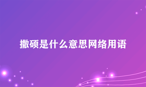 撒硕是什么意思网络用语