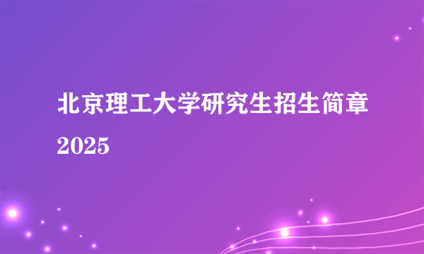 北京理工大学研究生招生简章2025