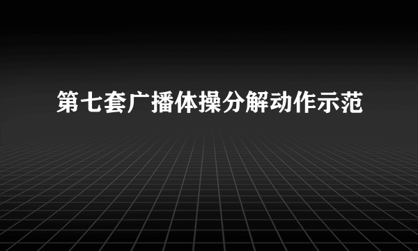 第七套广播体操分解动作示范