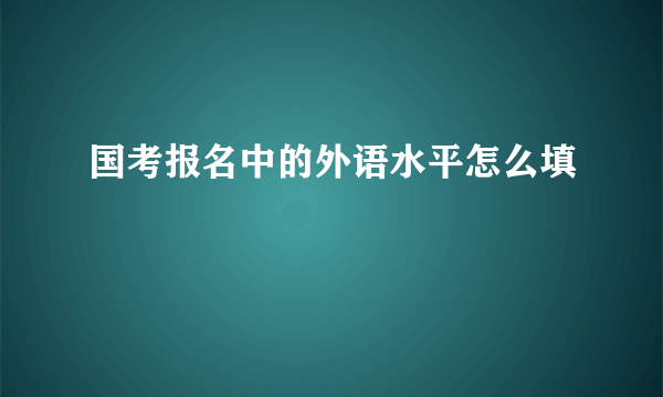 国考报名中的外语水平怎么填