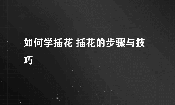 如何学插花 插花的步骤与技巧