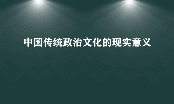 中国传统政治文化的现实意义