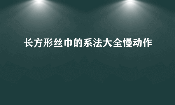 长方形丝巾的系法大全慢动作