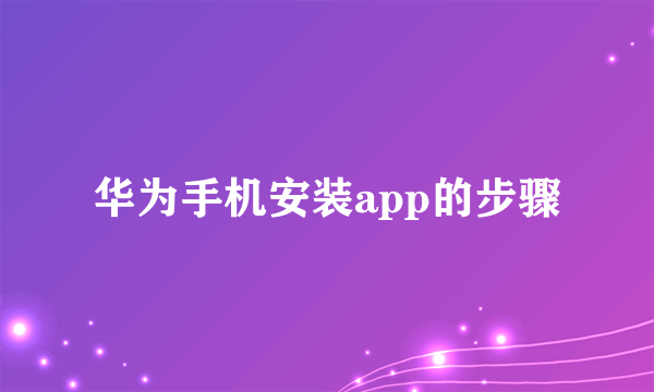 华为手机安装app的步骤
