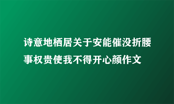 诗意地栖居关于安能催没折腰事权贵使我不得开心颜作文