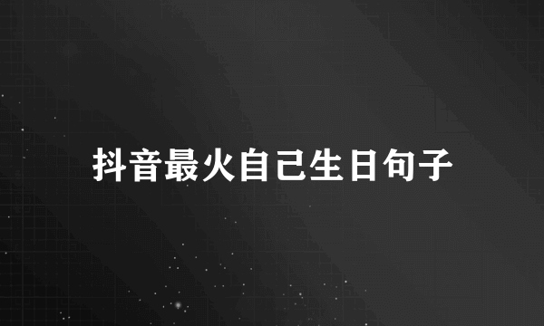 抖音最火自己生日句子