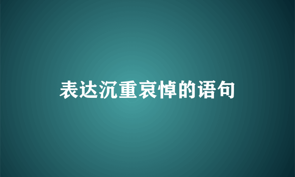表达沉重哀悼的语句