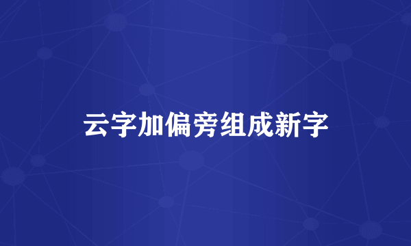 云字加偏旁组成新字
