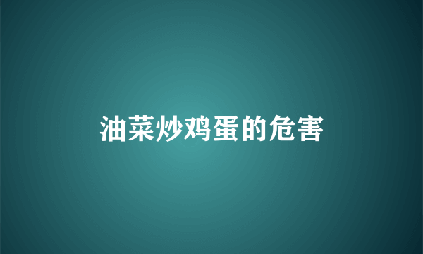 油菜炒鸡蛋的危害