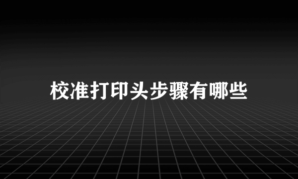 校准打印头步骤有哪些