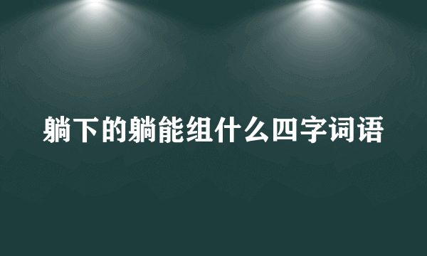 躺下的躺能组什么四字词语
