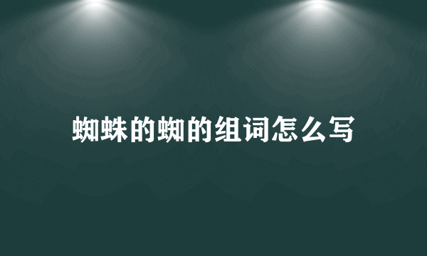 蜘蛛的蜘的组词怎么写