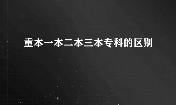 重本一本二本三本专科的区别